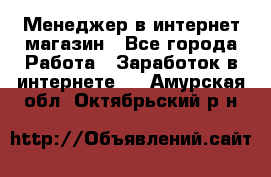 Менеджер в интернет-магазин - Все города Работа » Заработок в интернете   . Амурская обл.,Октябрьский р-н